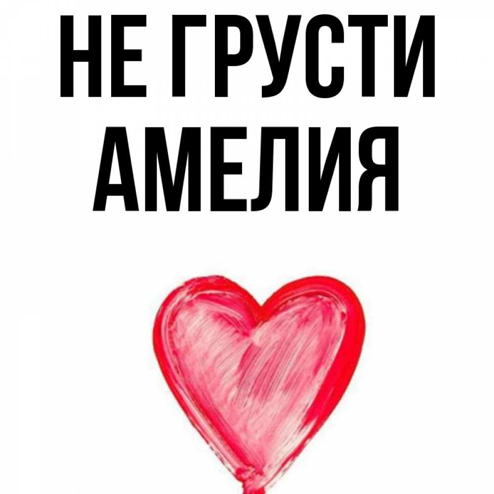 Открытка на каждый день с именем, Амелия Не грусти сердечко Прикольная открытка с пожеланием онлайн скачать бесплатно 