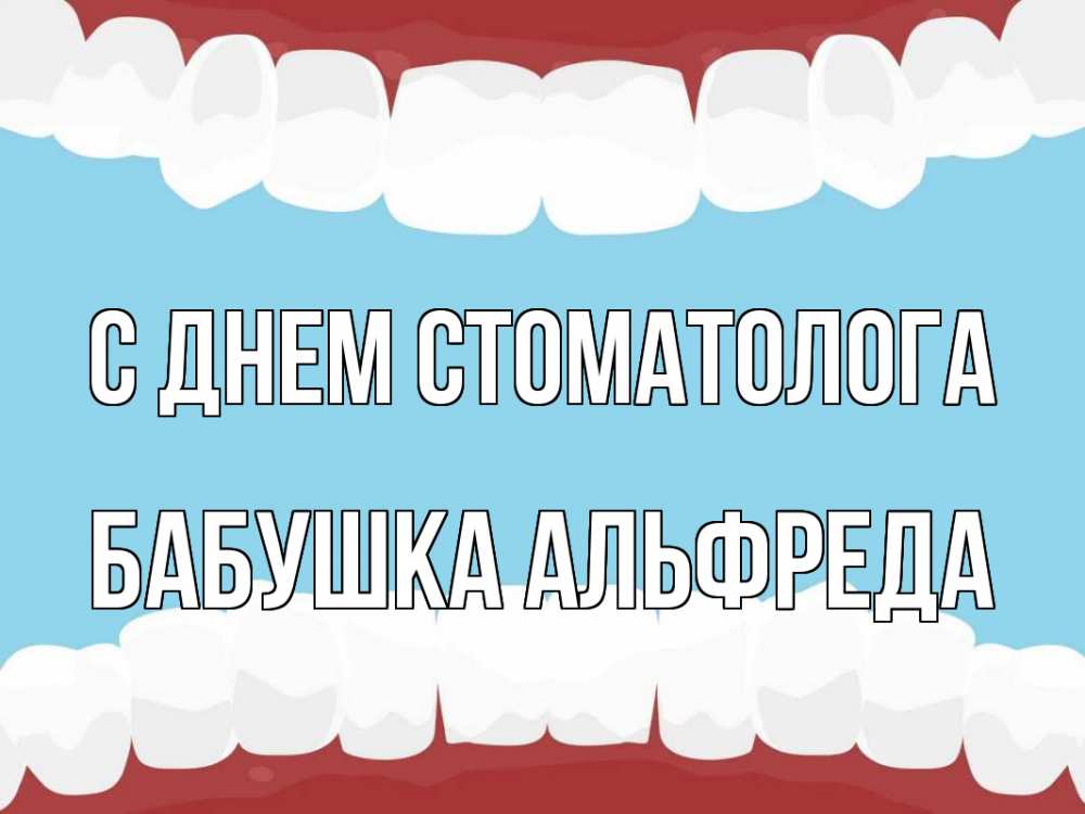 Открытка на каждый день с именем, Бабушка-Альфреда С днем стоматолога с днем стоматолога Прикольная открытка с пожеланием онлайн скачать бесплатно 