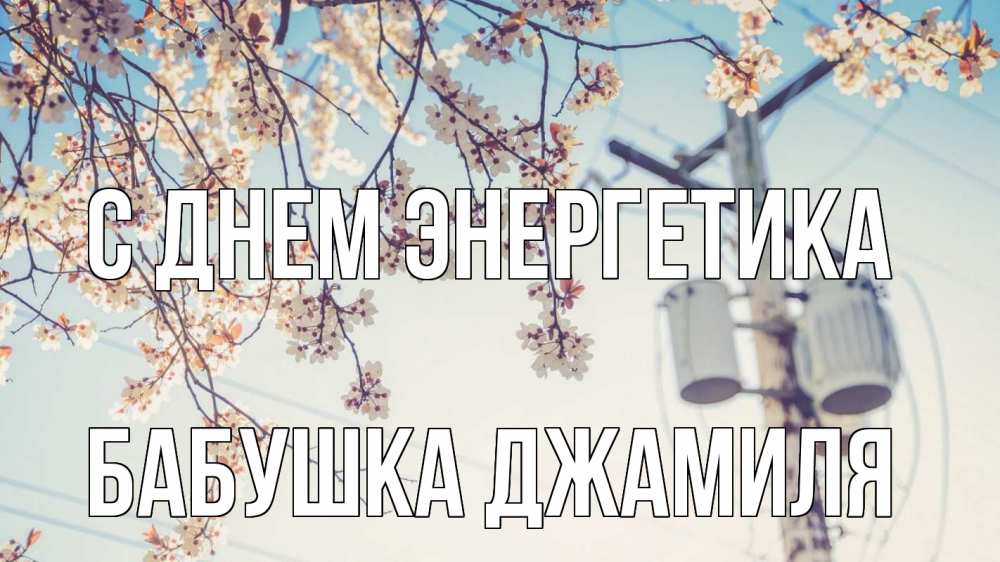 Открытка на каждый день с именем, Бабушка-Джамиля С днем энергетика весна столб трансформатор Прикольная открытка с пожеланием онлайн скачать бесплатно 