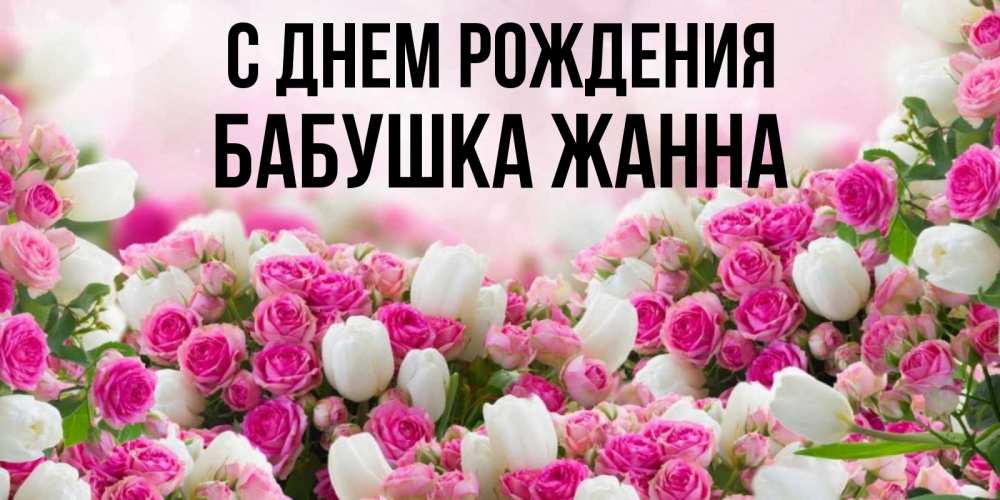 Открытка на каждый день с именем, Бабушка-Жанна С днем рождения открытка с разными розами Прикольная открытка с пожеланием онлайн скачать бесплатно 