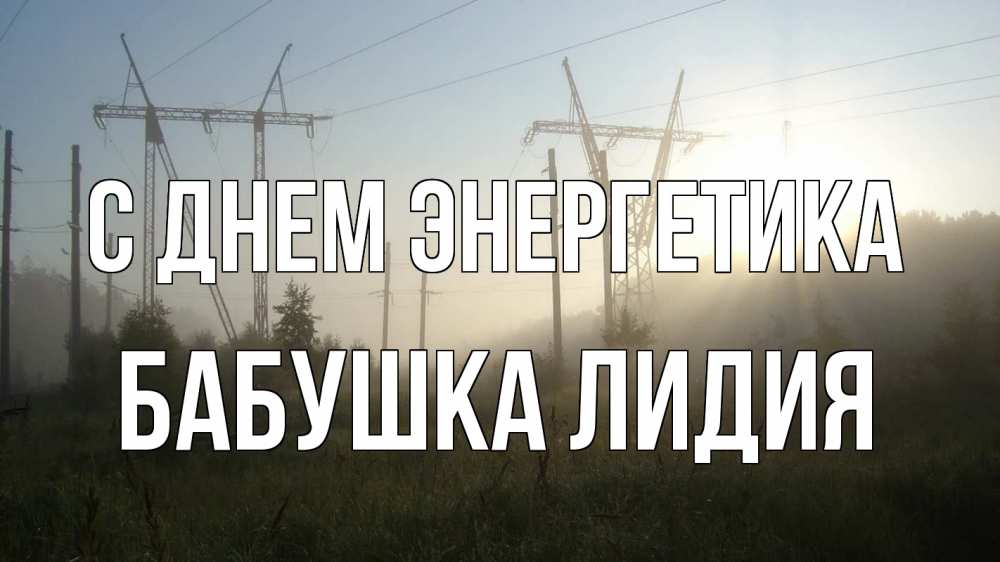 Открытка на каждый день с именем, Бабушка-Лидия С днем энергетика ЛЭП Прикольная открытка с пожеланием онлайн скачать бесплатно 