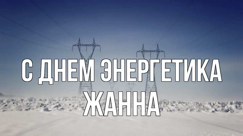 Открытка на каждый день с именем, Жанна С днем энергетика снег зима Прикольная открытка с пожеланием онлайн скачать бесплатно 