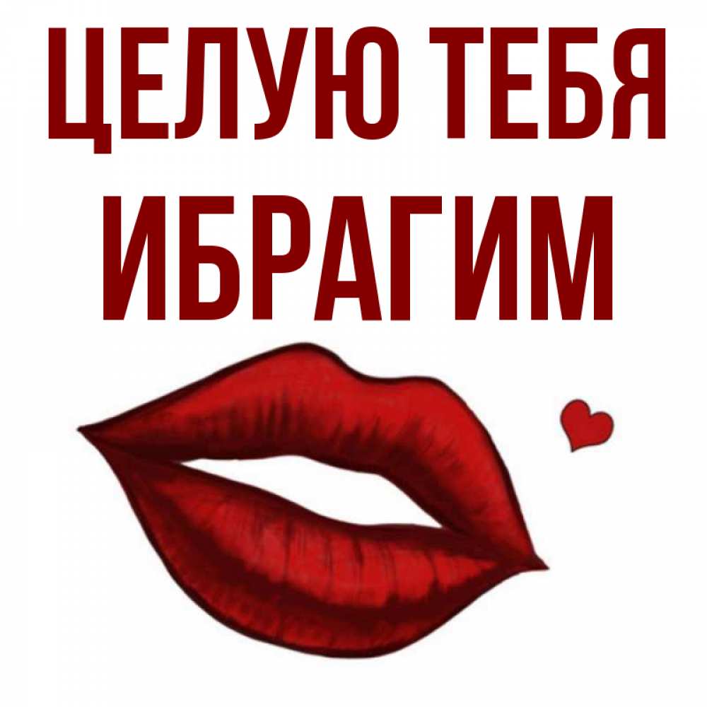 Открытка на каждый день с именем, Ибрагим Целую тебя сердечко и губы целуют Прикольная открытка с пожеланием онлайн скачать бесплатно 