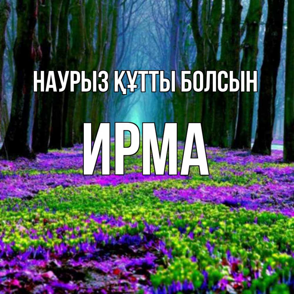 Открытка на каждый день с именем, Ирма Наурыз құтты болсын фиолетовые цветы в лесу 1 Прикольная открытка с пожеланием онлайн скачать бесплатно 