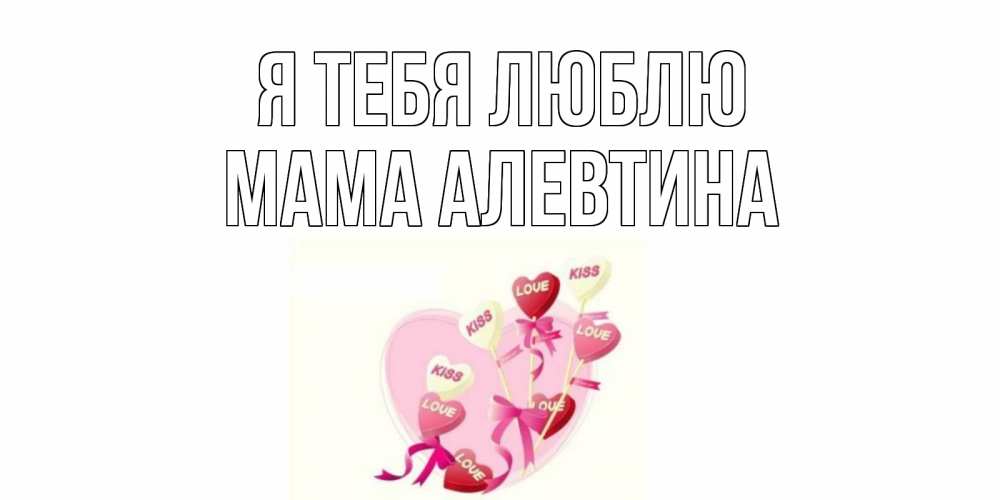 Открытка на каждый день с именем, Мама-Алевтина Я тебя люблю сердце, леденцы Прикольная открытка с пожеланием онлайн скачать бесплатно 