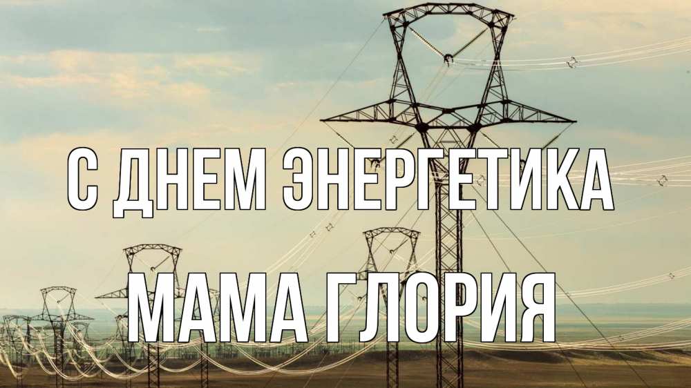 Открытка на каждый день с именем, Мама-Глория С днем энергетика провода небо Прикольная открытка с пожеланием онлайн скачать бесплатно 