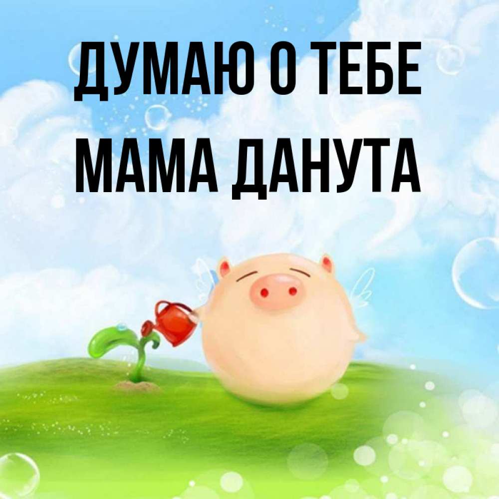 Открытка на каждый день с именем, Мама-Данута Думаю о тебе позитивная свинюшка Прикольная открытка с пожеланием онлайн скачать бесплатно 