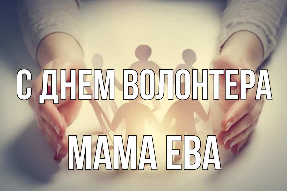 Открытка на каждый день с именем, Мама-Ева С днем волонтера С днем волонтера Прикольная открытка с пожеланием онлайн скачать бесплатно 
