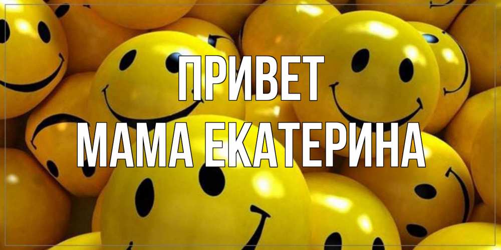Открытка на каждый день с именем, Мама-Екатерина Привет смайл Прикольная открытка с пожеланием онлайн скачать бесплатно 
