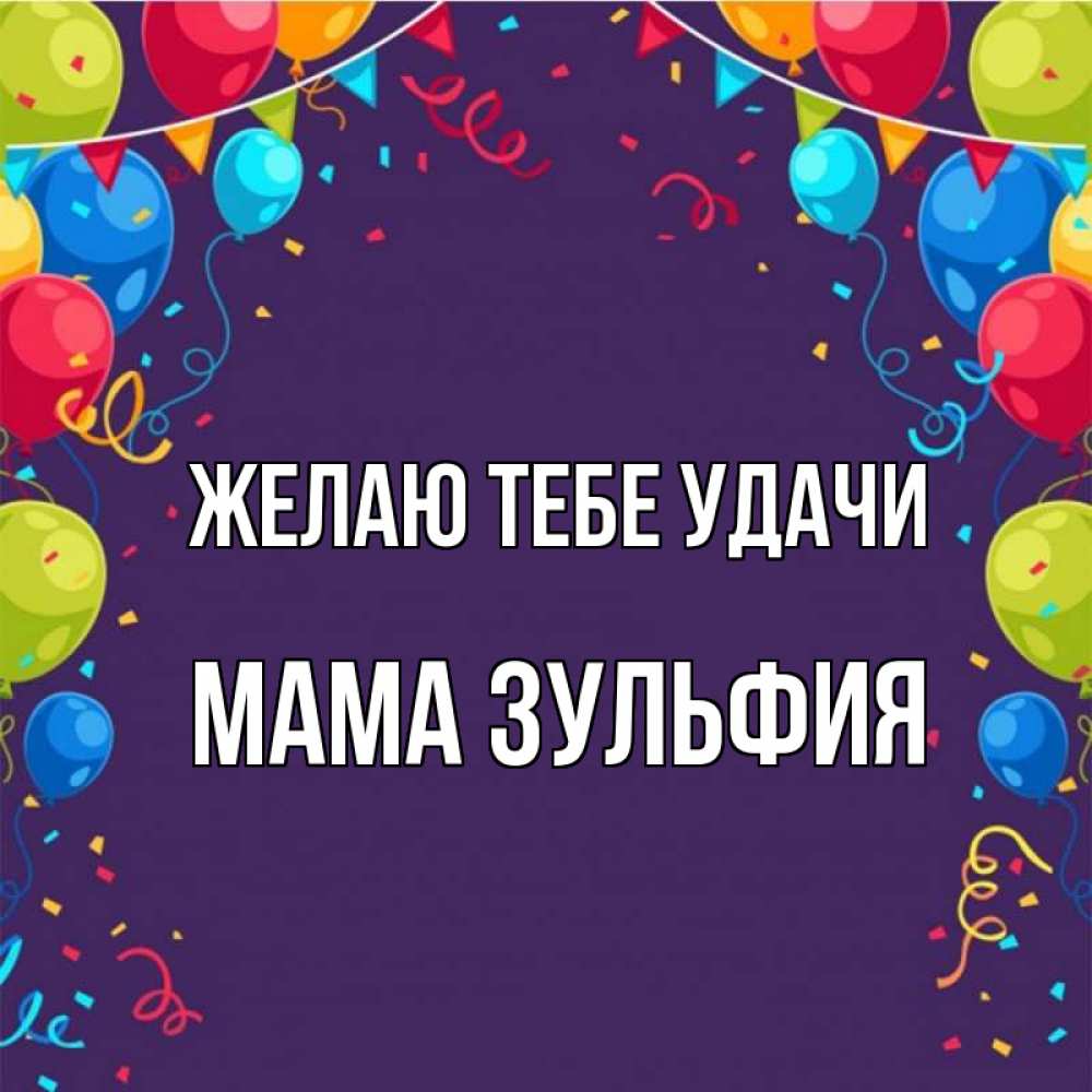 Открытка на каждый день с именем, Мама-Зульфия Желаю тебе удачи шары Прикольная открытка с пожеланием онлайн скачать бесплатно 