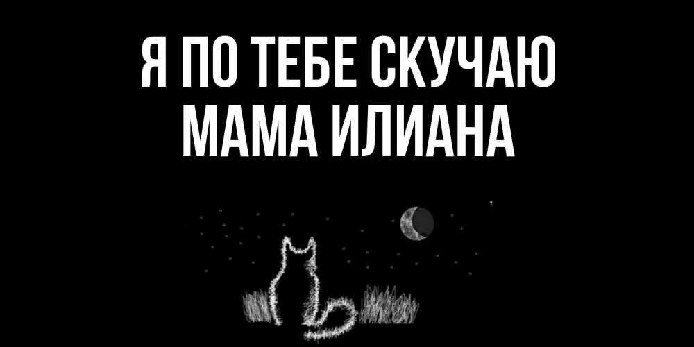 Открытка на каждый день с именем, Мама-Илиана Я по тебе скучаю кот Прикольная открытка с пожеланием онлайн скачать бесплатно 