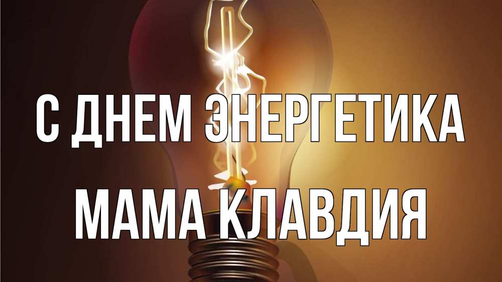 Открытка на каждый день с именем, Мама-Клавдия С днем энергетика лампа Прикольная открытка с пожеланием онлайн скачать бесплатно 