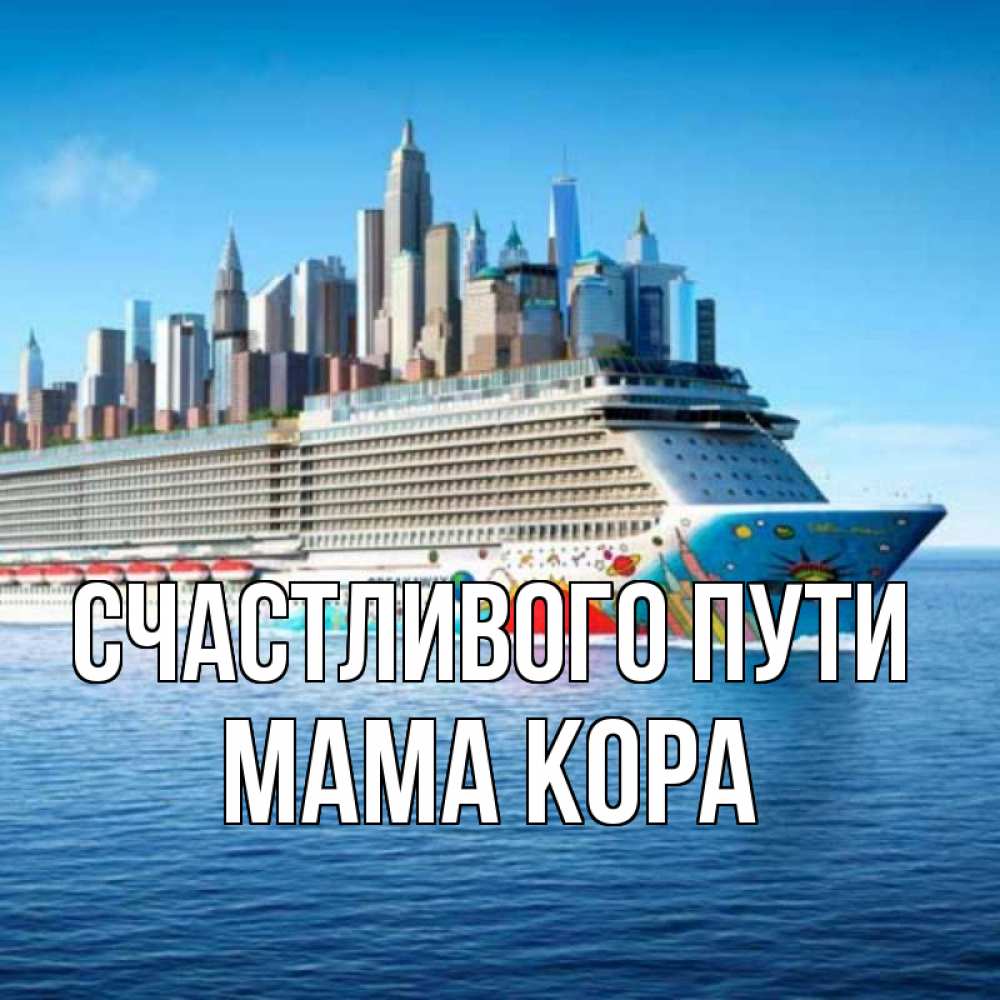 Открытка на каждый день с именем, Мама-Кора Счастливого пути круизный лайнер с небоскребами Прикольная открытка с пожеланием онлайн скачать бесплатно 