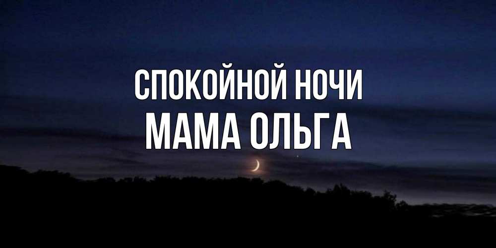Открытка на каждый день с именем, Мама-Ольга Спокойной ночи месяц Прикольная открытка с пожеланием онлайн скачать бесплатно 