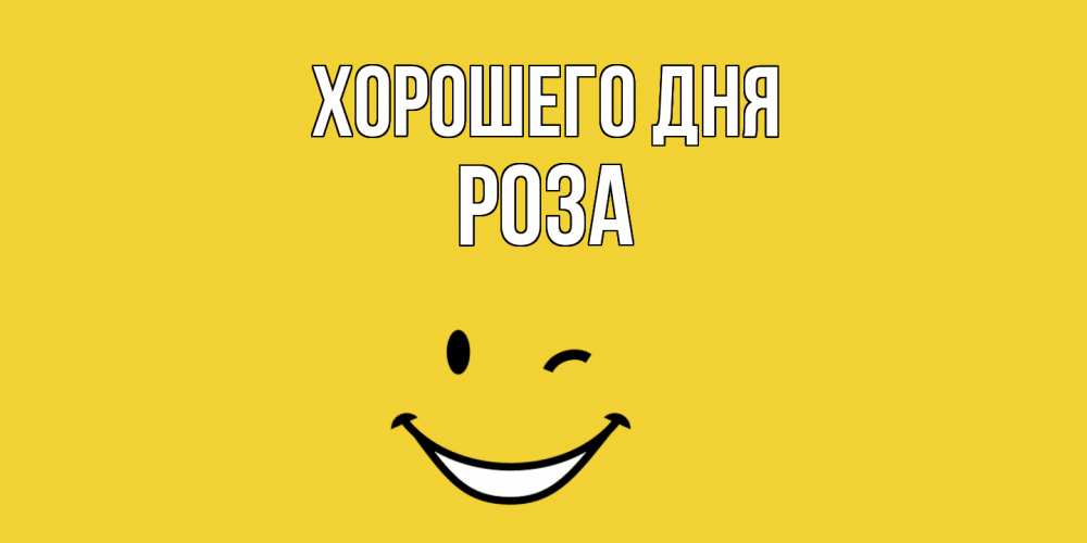 Открытка на каждый день с именем, Роза Хорошего дня позитивного дня Прикольная открытка с пожеланием онлайн скачать бесплатно 