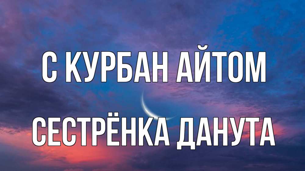 Открытка на каждый день с именем, Сестрёнка-Данута С курбан айтом месяц 1 Прикольная открытка с пожеланием онлайн скачать бесплатно 