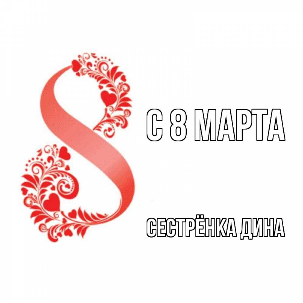 Открытка на каждый день с именем, Сестрёнка-Дина С 8 МАРТА восьмерка из сердечек и листьев Прикольная открытка с пожеланием онлайн скачать бесплатно 