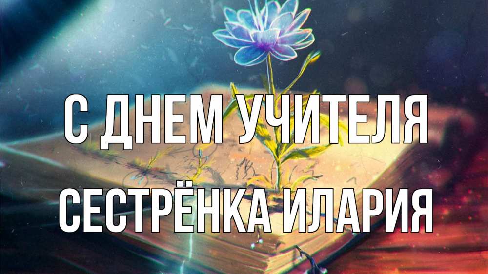 Открытка на каждый день с именем, Сестрёнка-Илария С днем учителя с днем учителя Прикольная открытка с пожеланием онлайн скачать бесплатно 
