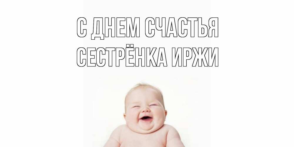 Открытка на каждый день с именем, Сестрёнка-Иржи С днем счастья ребенок Прикольная открытка с пожеланием онлайн скачать бесплатно 
