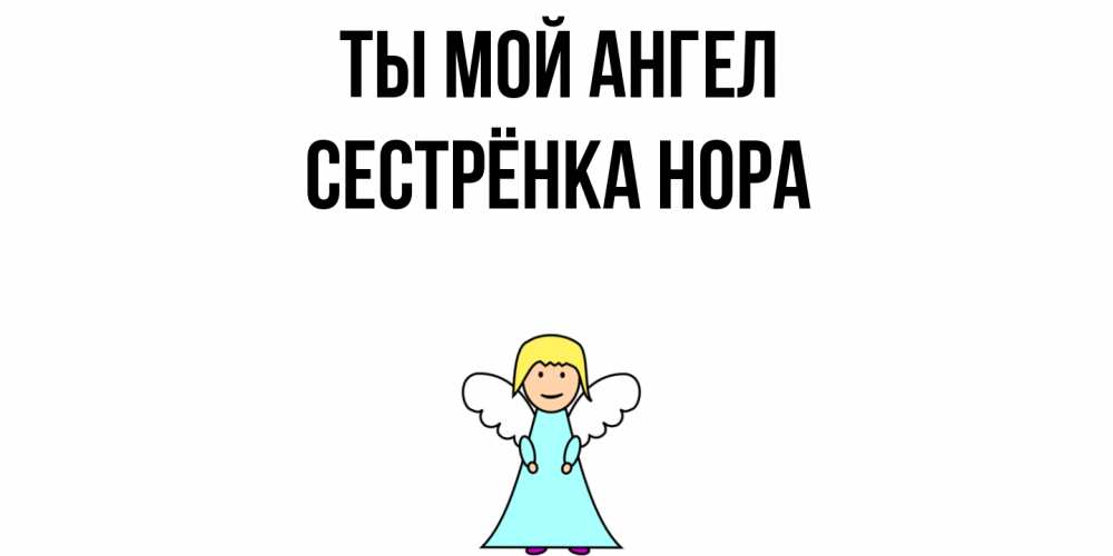 Открытка на каждый день с именем, Сестрёнка-Нора Ты мой ангел ангел Прикольная открытка с пожеланием онлайн скачать бесплатно 