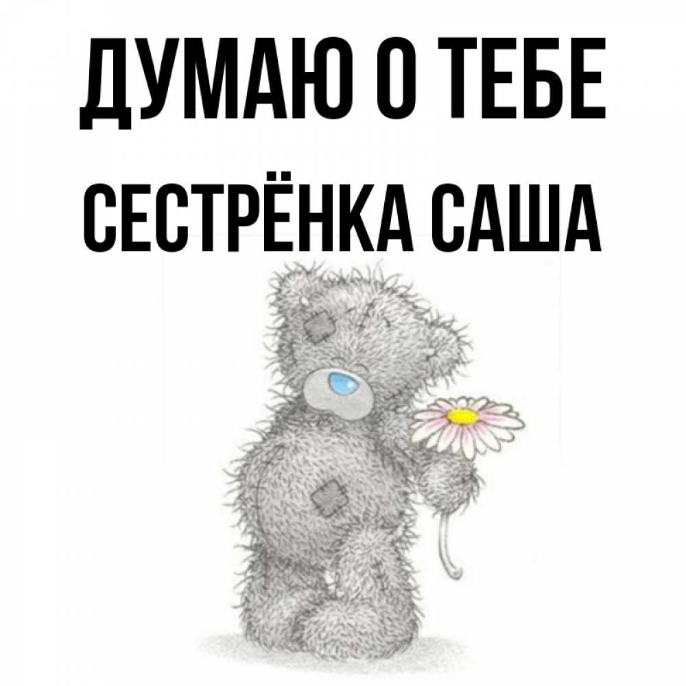 Открытка на каждый день с именем, Сестрёнка-Саша Думаю о тебе мысли только о тебе Прикольная открытка с пожеланием онлайн скачать бесплатно 