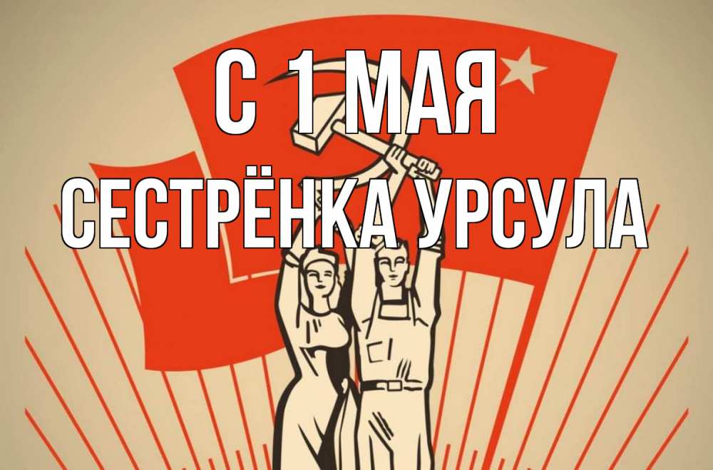 Открытка на каждый день с именем, Сестрёнка-Урсула С 1 мая С 1 мая Прикольная открытка с пожеланием онлайн скачать бесплатно 