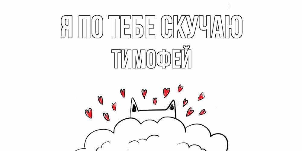 Открытка на каждый день с именем, Тимофей Я по тебе скучаю котик скучает по тебе очень с сердечками Прикольная открытка с пожеланием онлайн скачать бесплатно 