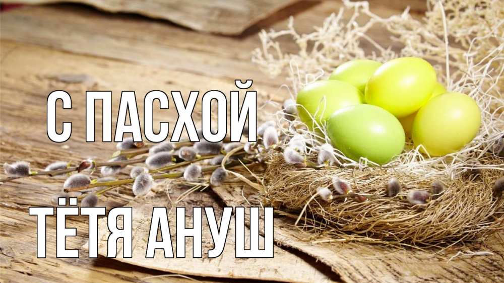 Открытка на каждый день с именем, Тётя-Ануш С пасхой пасха 2 Прикольная открытка с пожеланием онлайн скачать бесплатно 