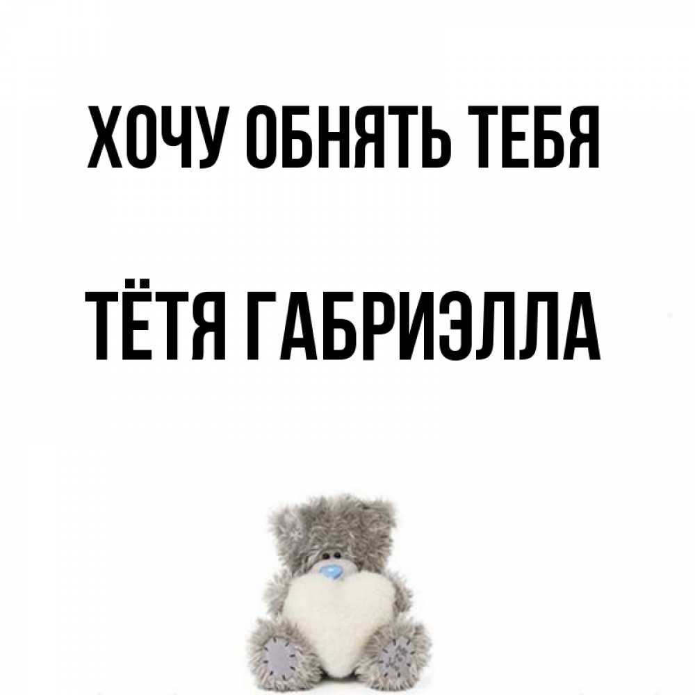 Открытка на каждый день с именем, Тётя-Габриэлла Хочу обнять тебя медвежонок с сердечком белого цвета Прикольная открытка с пожеланием онлайн скачать бесплатно 