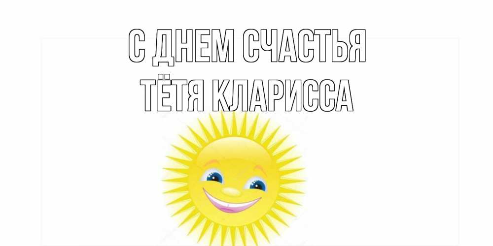 Открытка на каждый день с именем, Тётя-Кларисса С днем счастья пожелания позитивные Прикольная открытка с пожеланием онлайн скачать бесплатно 