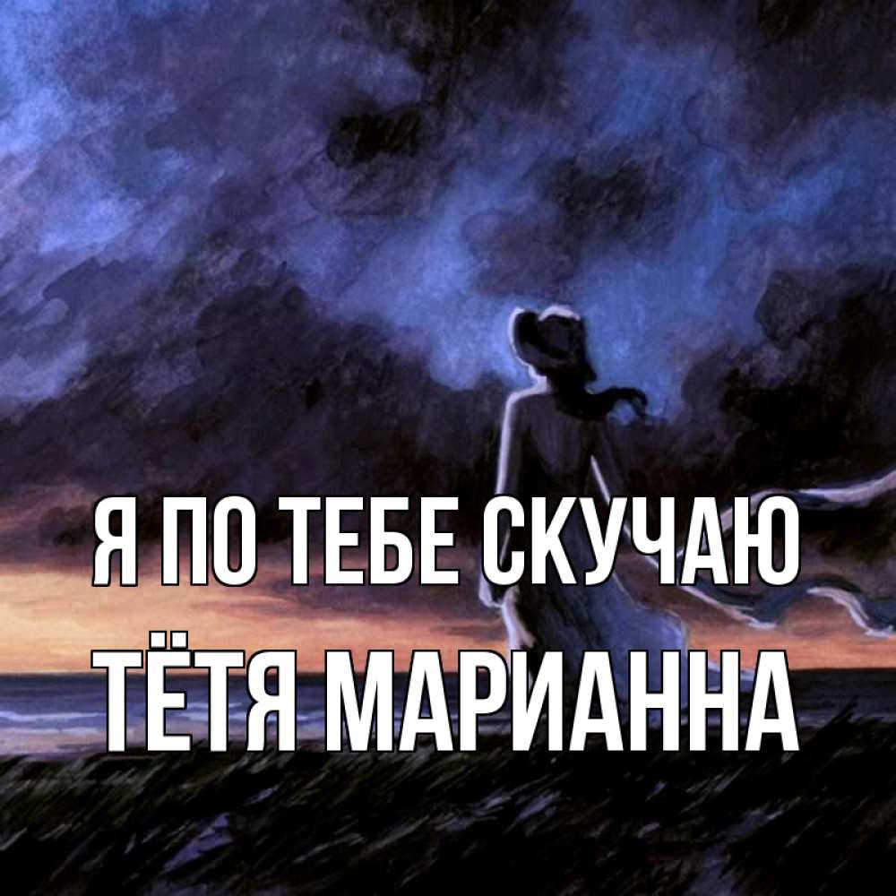 Открытка на каждый день с именем, Тётя-Марианна Я по тебе скучаю тут 2 Прикольная открытка с пожеланием онлайн скачать бесплатно 