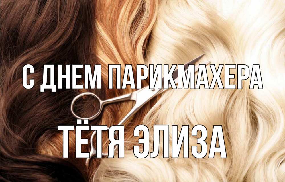 Открытка на каждый день с именем, Тётя-Элиза С днем парикмахера с днем парикмахера ножницы волосы Прикольная открытка с пожеланием онлайн скачать бесплатно 