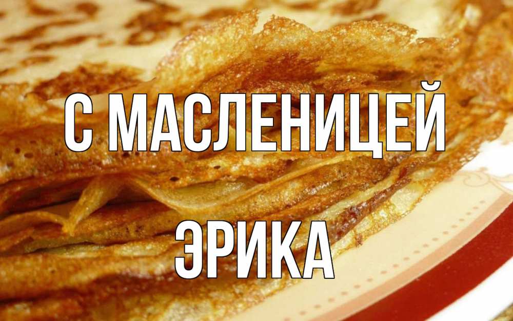 Открытка на каждый день с именем, Эрика С масленицей блины Прикольная открытка с пожеланием онлайн скачать бесплатно 