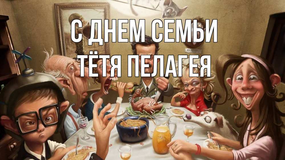 Открытка на каждый день с именем, Тётя-Пелагея С днем семьи с днем семьи Прикольная открытка с пожеланием онлайн скачать бесплатно 