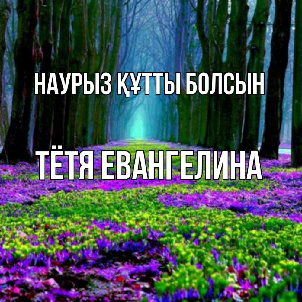 Открытка на каждый день с именем, Тётя-Евангелина Наурыз құтты болсын фиолетовые цветы в лесу 1 Прикольная открытка с пожеланием онлайн скачать бесплатно 