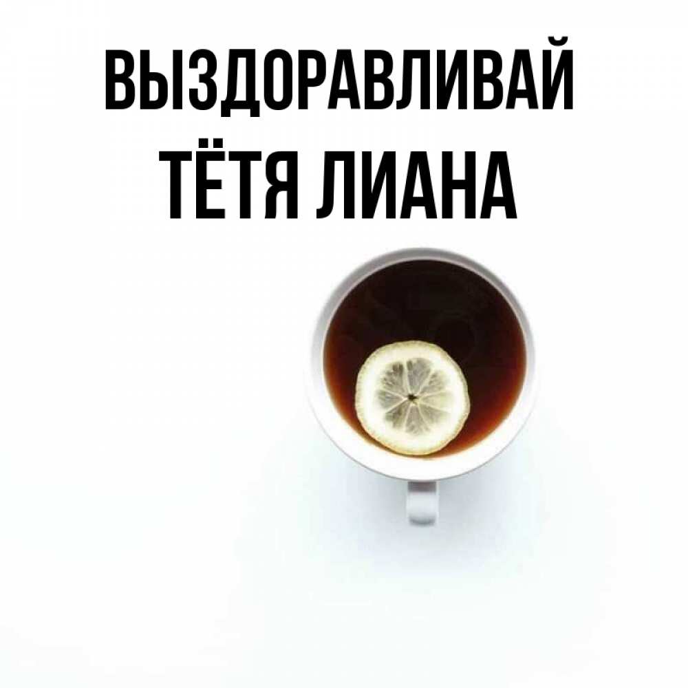 Открытка на каждый день с именем, Тётя-Лиана Выздоравливай простая открытка Прикольная открытка с пожеланием онлайн скачать бесплатно 