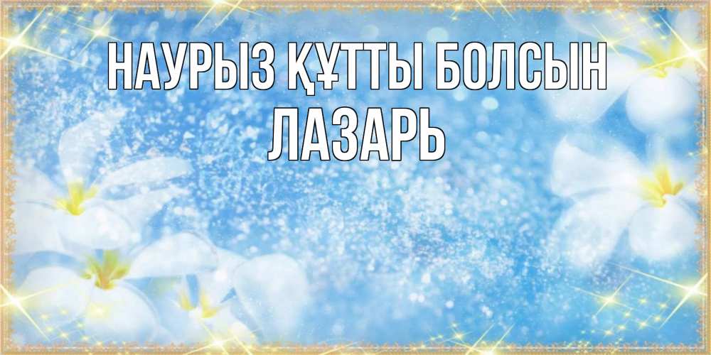 Открытка на каждый день с именем, Лазарь Наурыз құтты болсын наурыз  мейрамы кутты болсын Прикольная открытка с пожеланием онлайн скачать бесплатно 