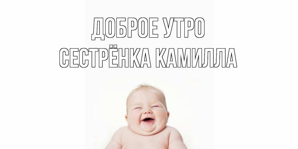 Открытка на каждый день с именем, Сестрёнка-Камилла Доброе утро малыш с улыбкой Прикольная открытка с пожеланием онлайн скачать бесплатно 