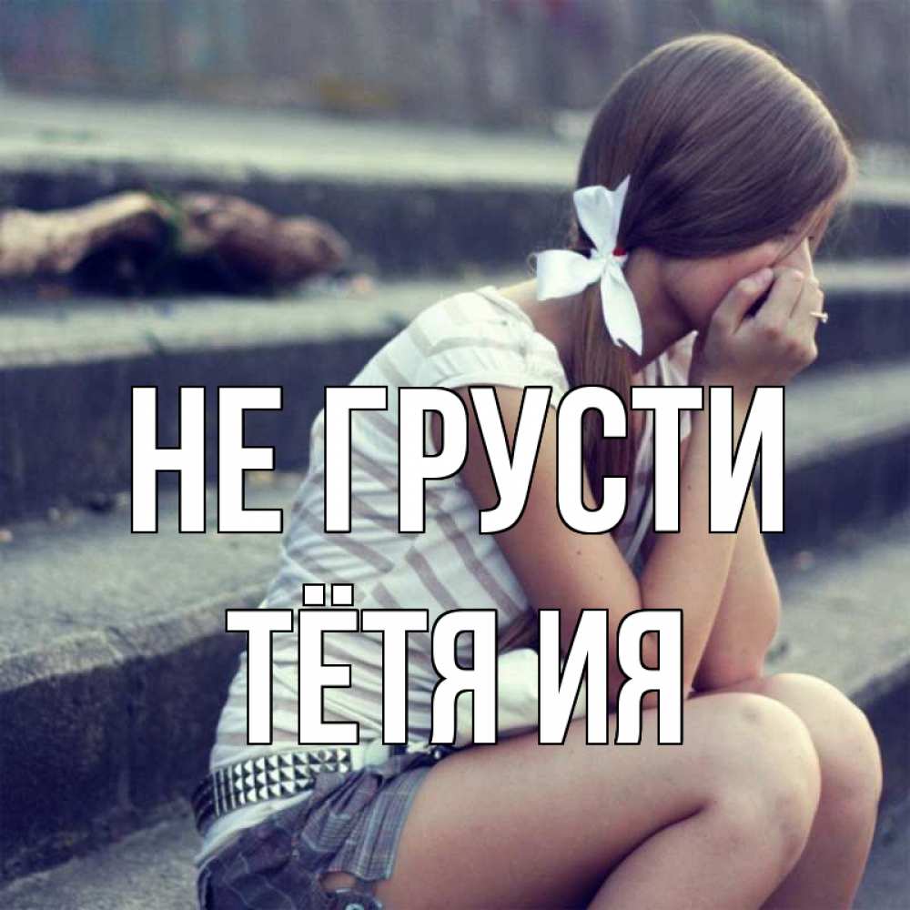 Открытка на каждый день с именем, Тётя-Ия Не грусти длинные волосы и белый бант Прикольная открытка с пожеланием онлайн скачать бесплатно 