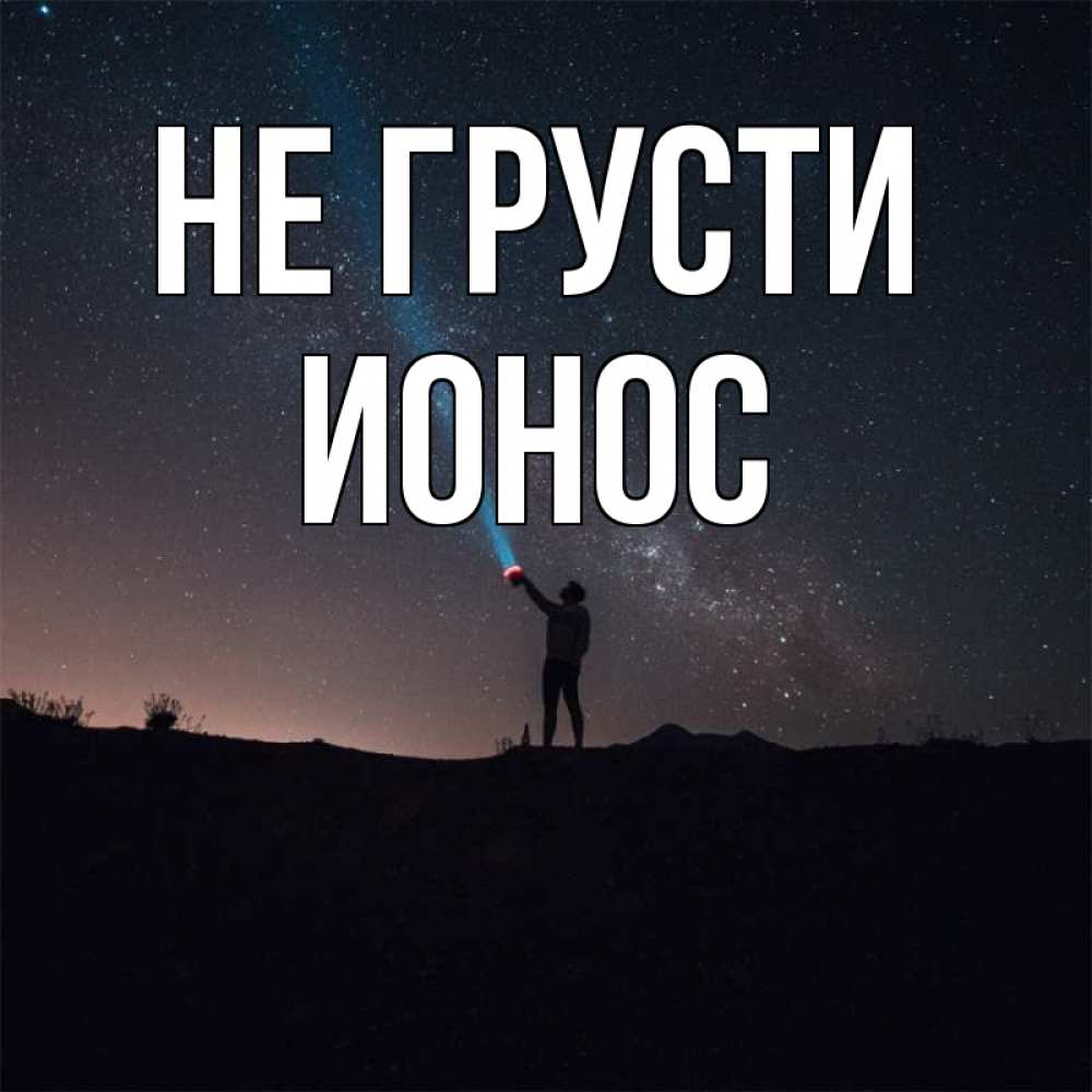 Открытка на каждый день с именем, Ионос Не грусти луч света и млечный путь Прикольная открытка с пожеланием онлайн скачать бесплатно 