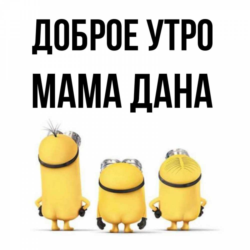 Открытка на каждый день с именем, Мама-Дана Доброе утро подписать открытку онлайн бесплатно Прикольная открытка с пожеланием онлайн скачать бесплатно 
