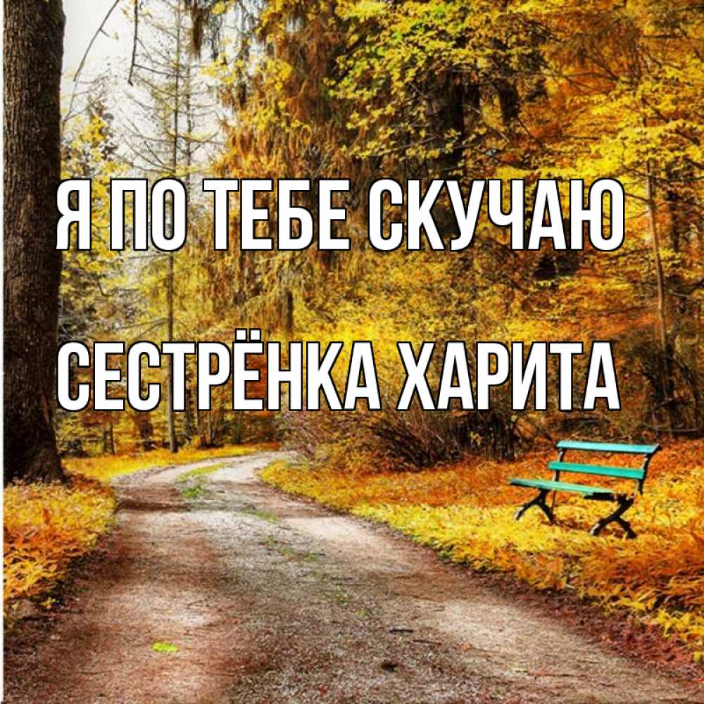 Открытка на каждый день с именем, Сестрёнка-Харита Я по тебе скучаю зеленая лавочка и осенний лес Прикольная открытка с пожеланием онлайн скачать бесплатно 