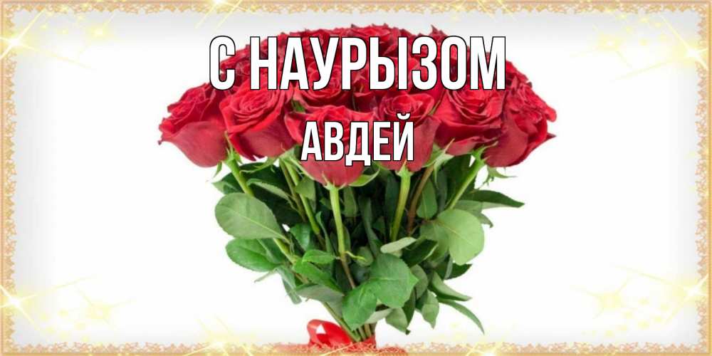 Открытка на каждый день с именем, Авдей С наурызом самый огромный букет для милых дам Прикольная открытка с пожеланием онлайн скачать бесплатно 