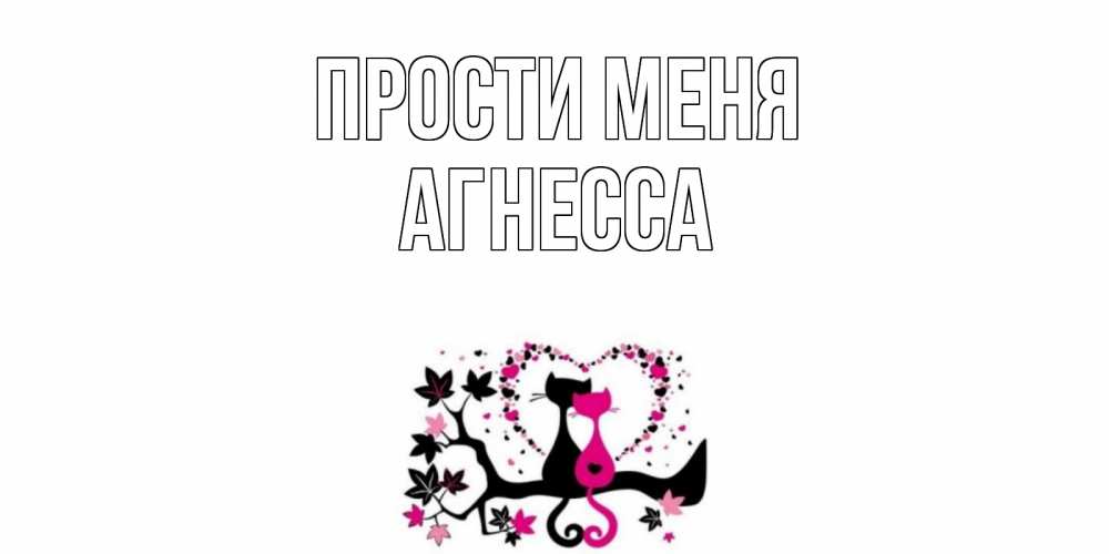Открытка на каждый день с именем, Агнесса Прости меня коты Прикольная открытка с пожеланием онлайн скачать бесплатно 