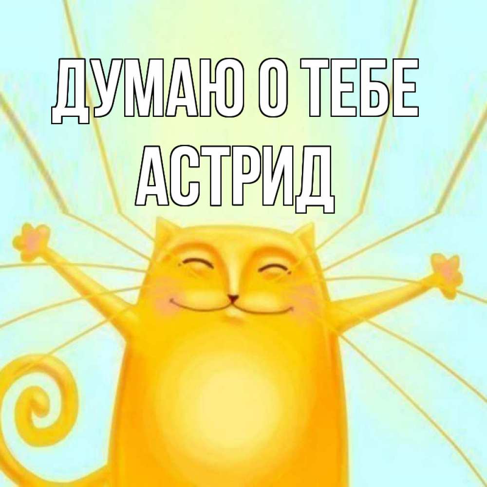 Открытка на каждый день с именем, Астрид Думаю о тебе обнимашки Прикольная открытка с пожеланием онлайн скачать бесплатно 