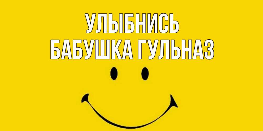 Открытка на каждый день с именем, Бабушка-Гульназ Улыбнись радость и улыбка Прикольная открытка с пожеланием онлайн скачать бесплатно 