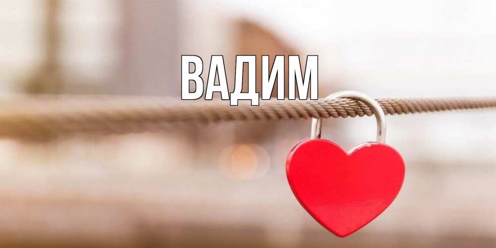 Открытка на каждый день с именем, Вадим Главная верность и любовь Прикольная открытка с пожеланием онлайн скачать бесплатно 