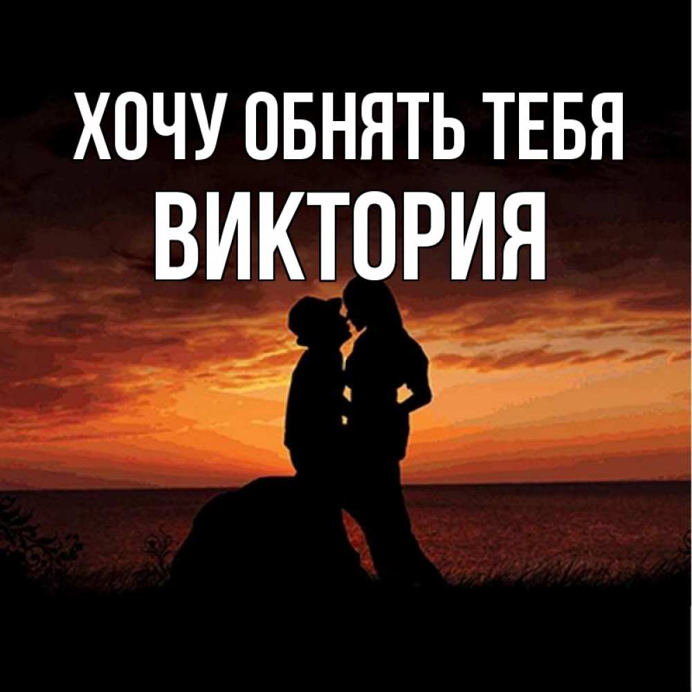 Открытка на каждый день с именем, Виктория Хочу обнять тебя парень и девушка и оранжевое небо Прикольная открытка с пожеланием онлайн скачать бесплатно 