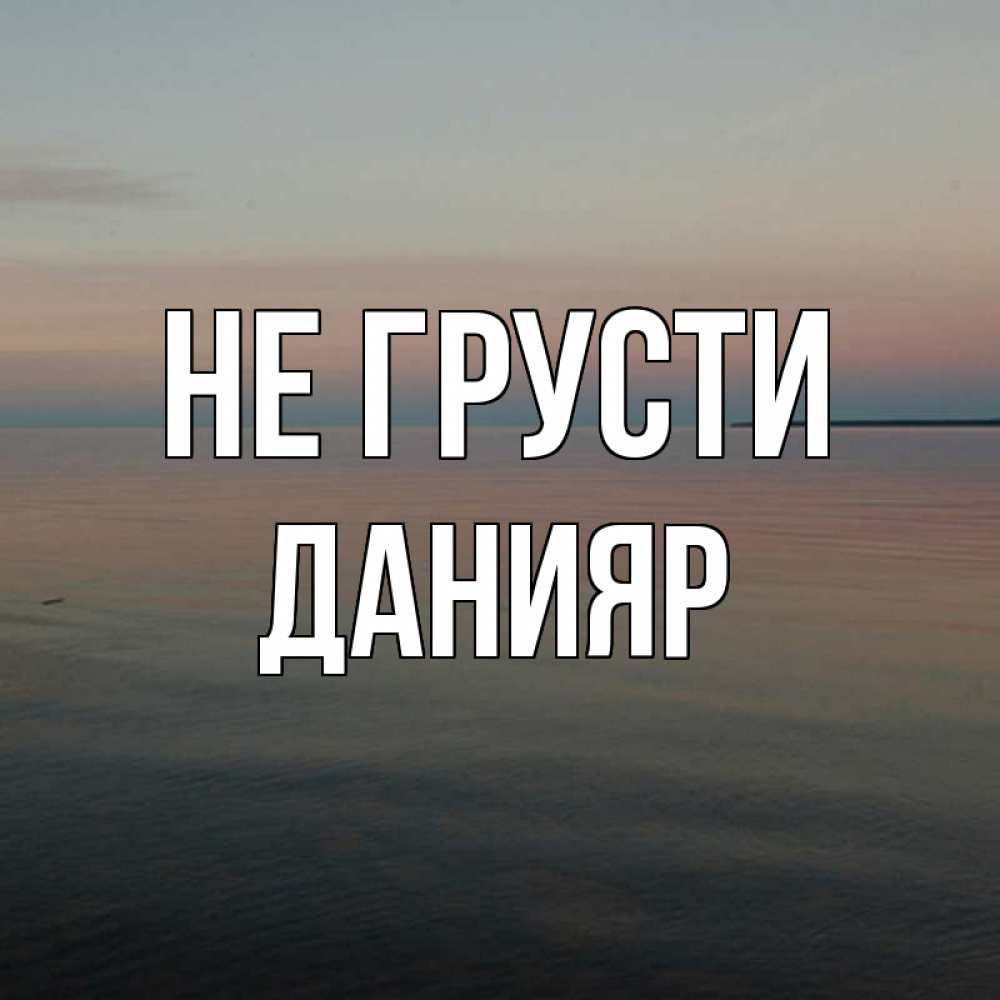 Открытка на каждый день с именем, Данияр Не грусти водная гладь Прикольная открытка с пожеланием онлайн скачать бесплатно 