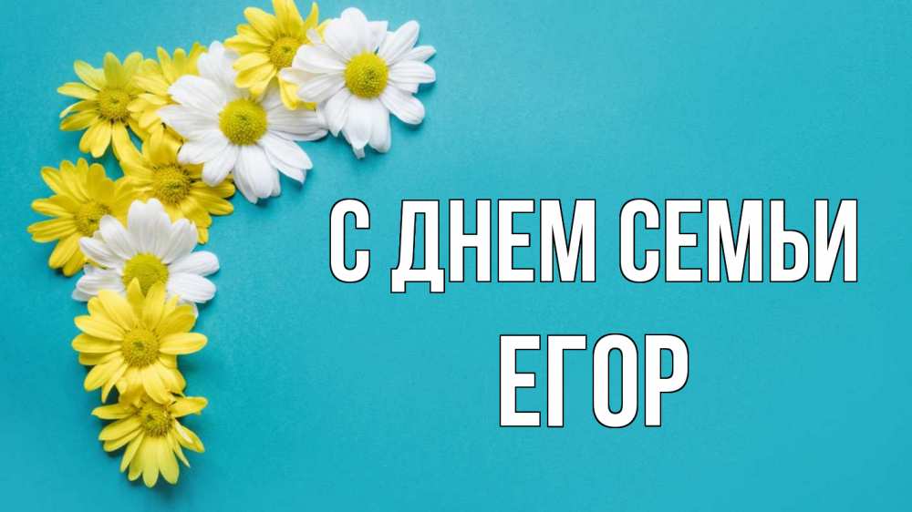 Открытка на каждый день с именем, Егор С днем семьи с днем семьи Прикольная открытка с пожеланием онлайн скачать бесплатно 